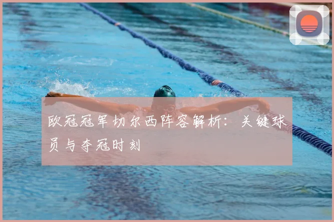 欧冠冠军切尔西阵容解析：关键球员与夺冠时刻