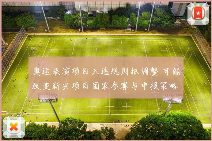 奥运表演项目入选规则拟调整 可能改变新兴项目国家参赛与申报策略