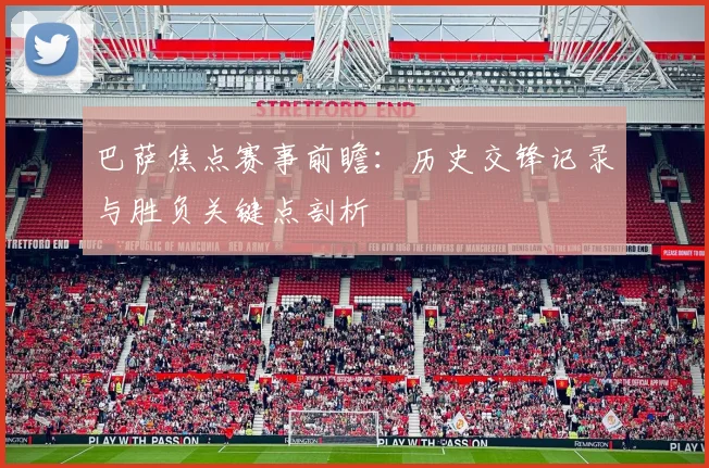 巴萨焦点赛事前瞻：历史交锋记录与胜负关键点剖析