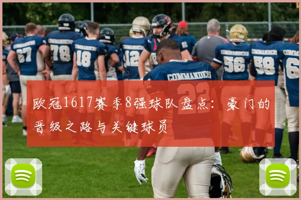 欧冠1617赛季8强球队盘点：豪门的晋级之路与关键球员