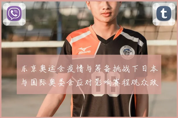 东京奥运会疫情与筹备挑战下日本与国际奥委会应对影响赛程观众政策