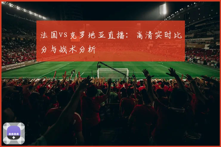 法国vs克罗地亚直播：高清实时比分与战术分析