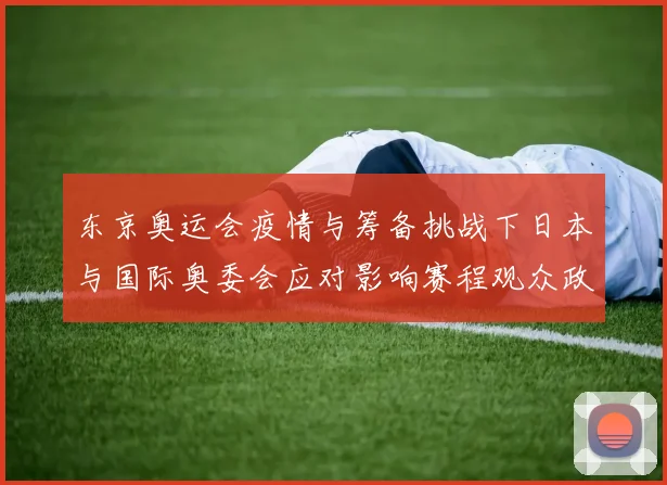 东京奥运会疫情与筹备挑战下日本与国际奥委会应对影响赛程观众政策