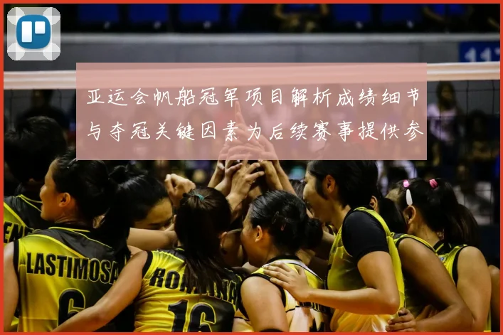 亚运会帆船冠军项目解析成绩细节与夺冠关键因素为后续赛事提供参考