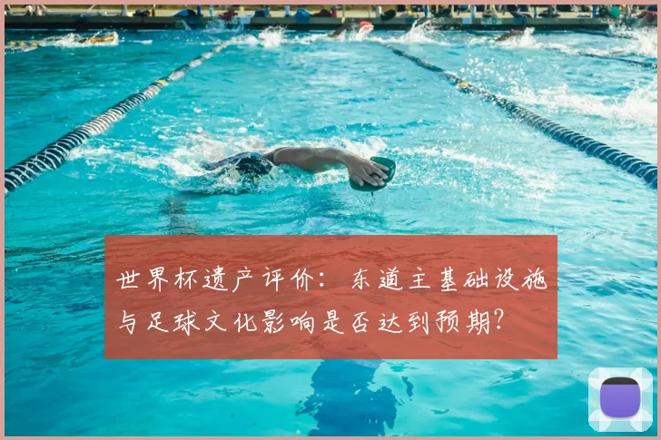 世界杯遗产评价：东道主基础设施与足球文化影响是否达到预期？