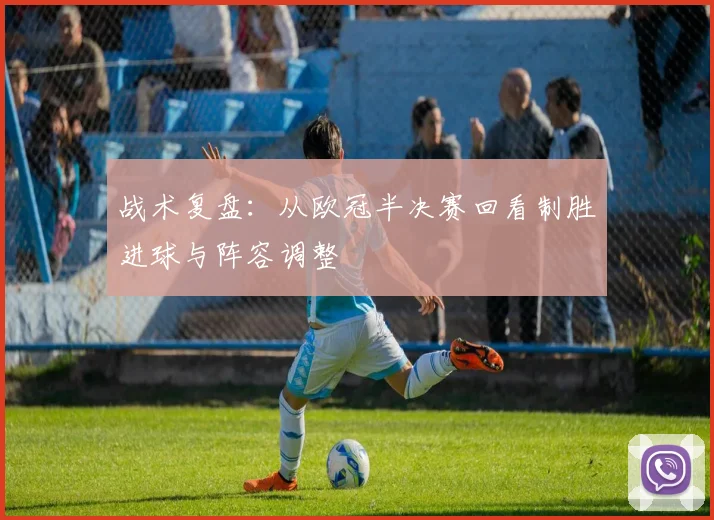 战术复盘：从欧冠半决赛回看制胜进球与阵容调整
