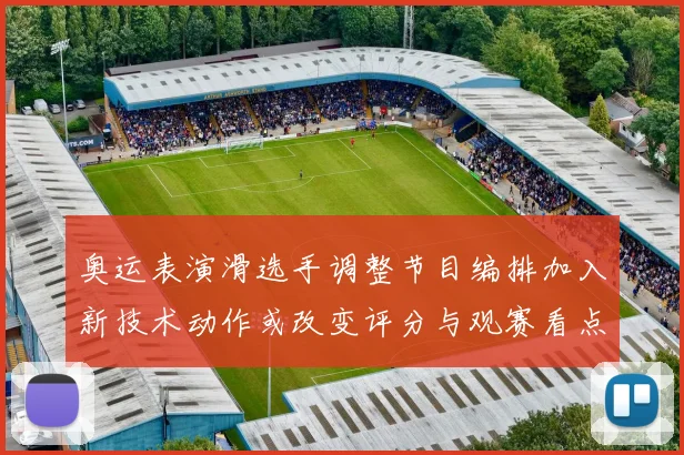 奥运表演滑选手调整节目编排加入新技术动作或改变评分与观赛看点