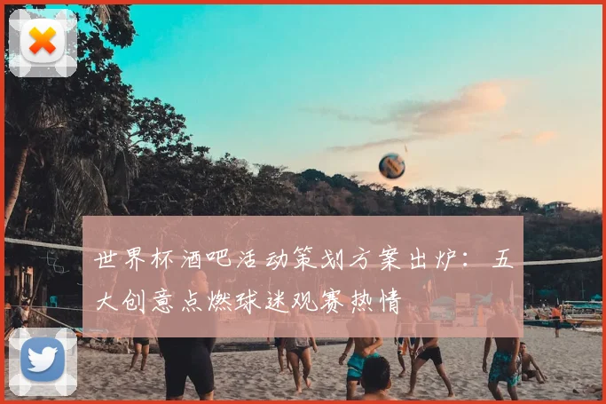 世界杯酒吧活动策划方案出炉：五大创意点燃球迷观赛热情
