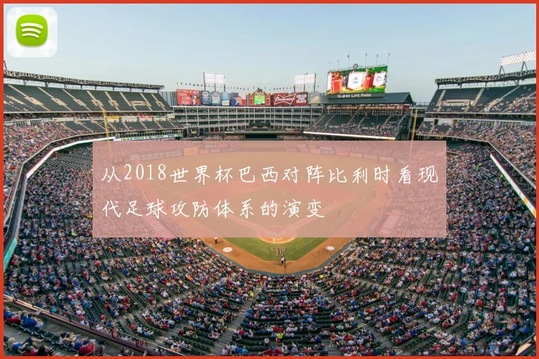 从2018世界杯巴西对阵比利时看现代足球攻防体系的演变