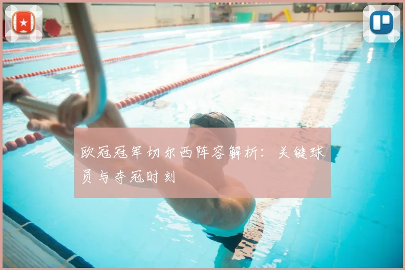 欧冠冠军切尔西阵容解析：关键球员与夺冠时刻